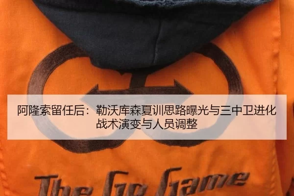 阿隆索留任后：勒沃库森夏训思路曝光与三中卫进化战术演变与人员调整