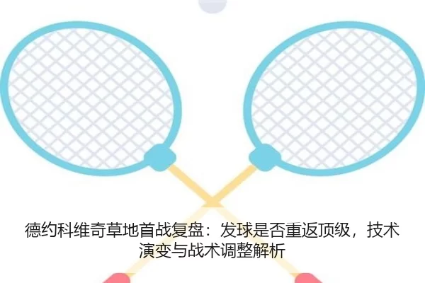 德约科维奇草地首战复盘：发球是否重返顶级，技术演变与战术调整解析