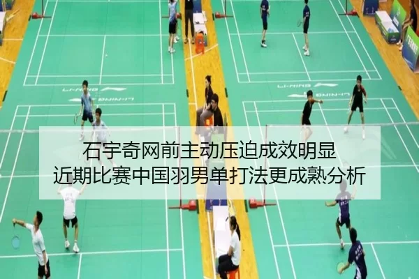 石宇奇网前主动压迫成效明显 近期比赛中国羽男单打法更成熟分析