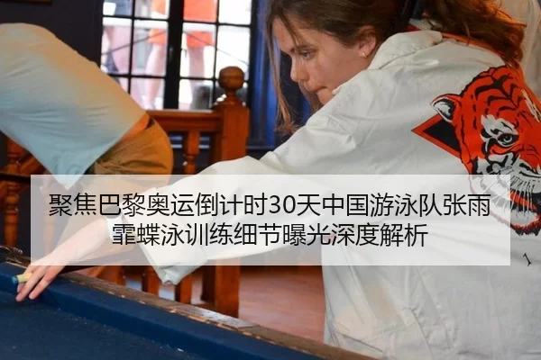 聚焦巴黎奥运倒计时30天中国游泳队张雨霏蝶泳训练细节曝光深度解析